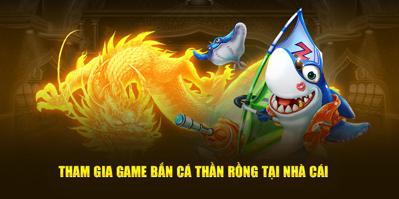 Tham gia game bắn cá thần rồng tại nhà cái 